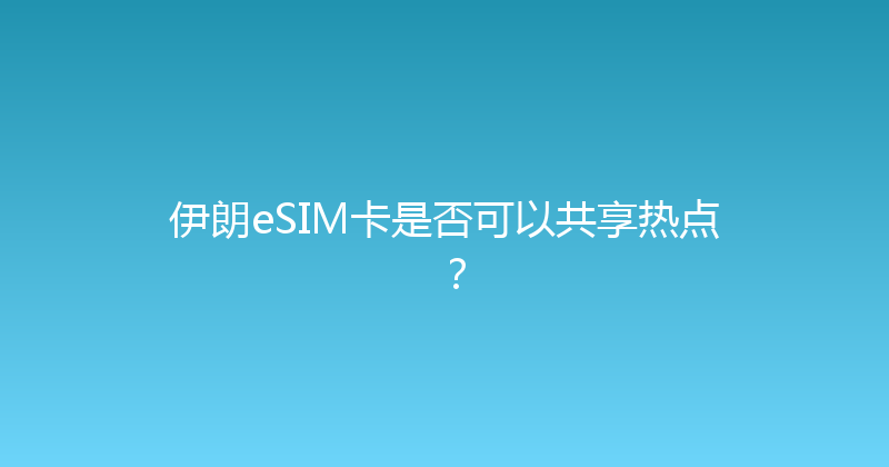 伊朗eSIM卡是否可以共享热点？ 