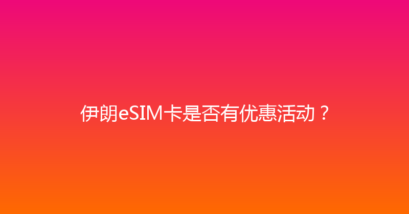 伊朗eSIM卡是否有优惠活动？ 
