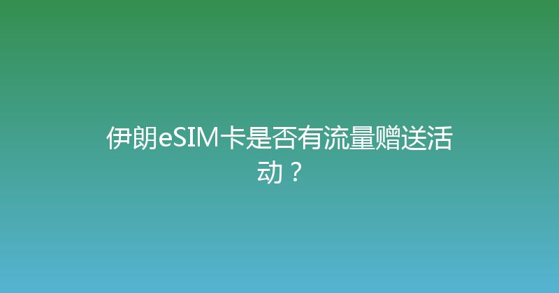 伊朗eSIM卡是否有流量赠送活动？ 