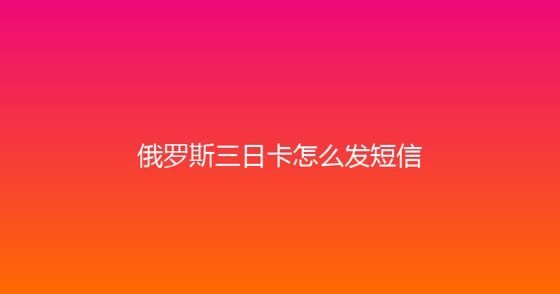 俄罗斯三日卡怎么发短信 