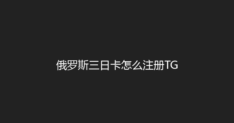 俄罗斯三日卡怎么注册TG 