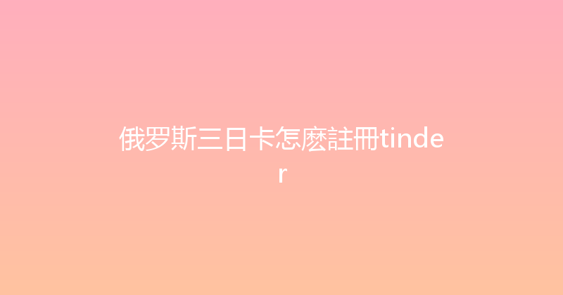 俄罗斯三日卡怎麽註冊tinder 