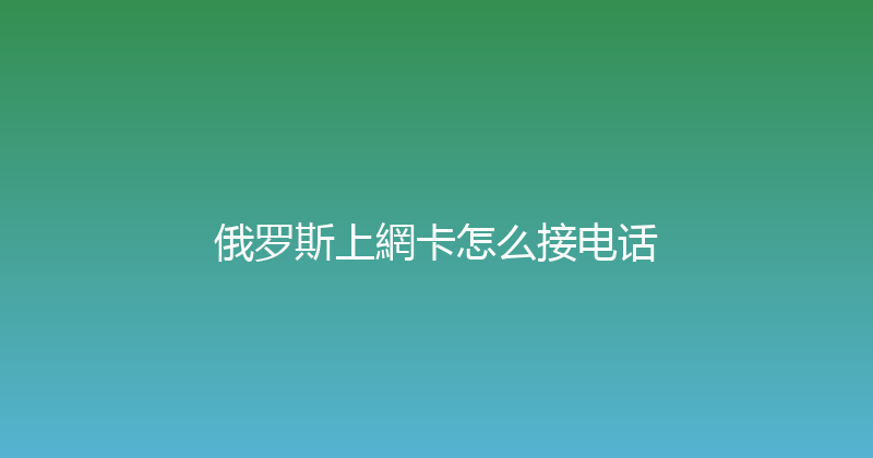 俄罗斯上網卡怎么接电话 