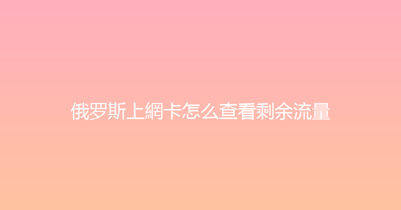 俄罗斯上網卡怎么查看剩余流量 