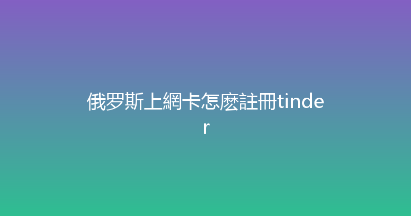俄罗斯上網卡怎麽註冊tinder 