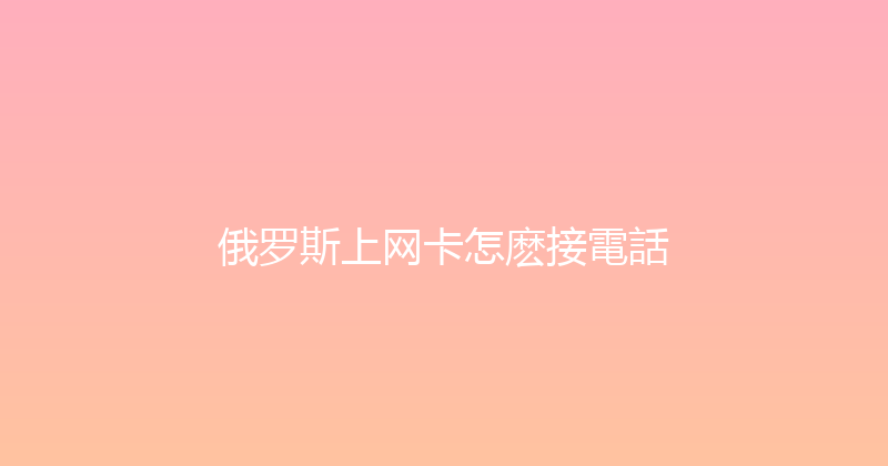 俄罗斯上网卡怎麽接電話 
