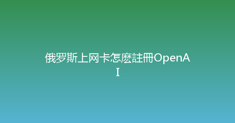 俄罗斯上网卡怎麽註冊OpenAI 