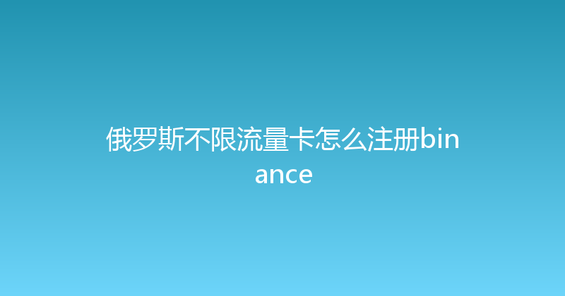 俄罗斯不限流量卡怎么注册binance 