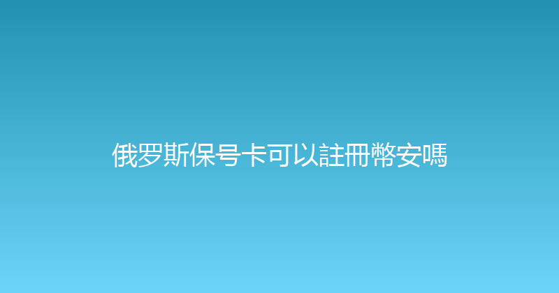 俄罗斯保号卡可以註冊幣安嗎 