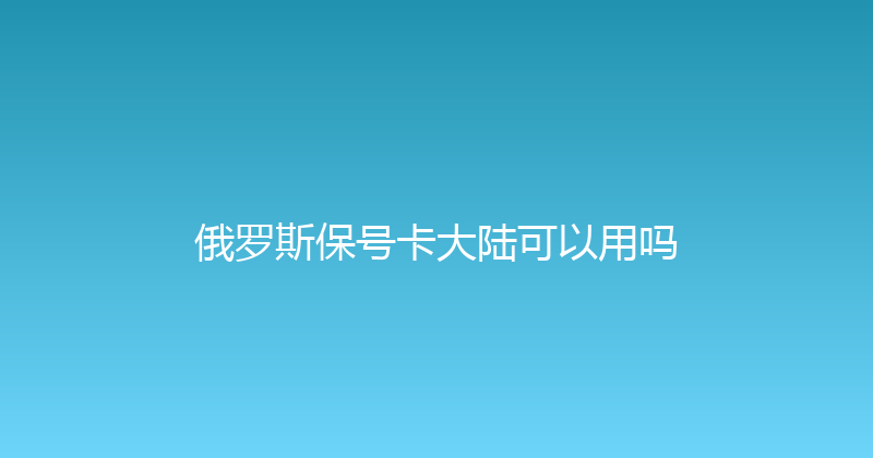俄罗斯保号卡大陆可以用吗 