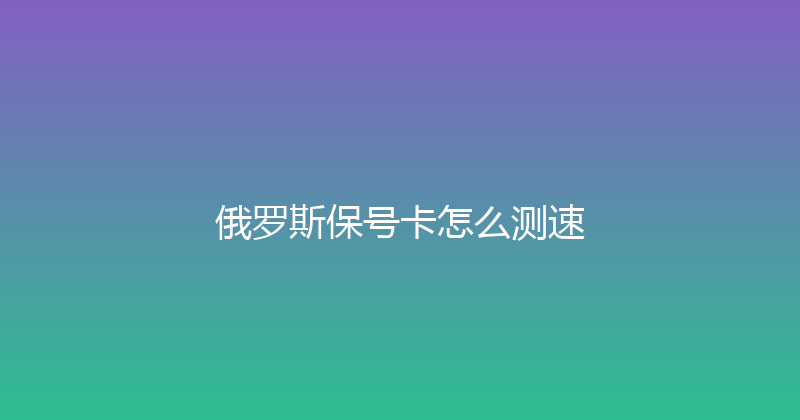 俄罗斯保号卡怎么测速 