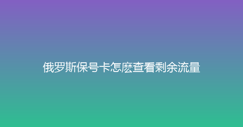 俄罗斯保号卡怎麽查看剩余流量 