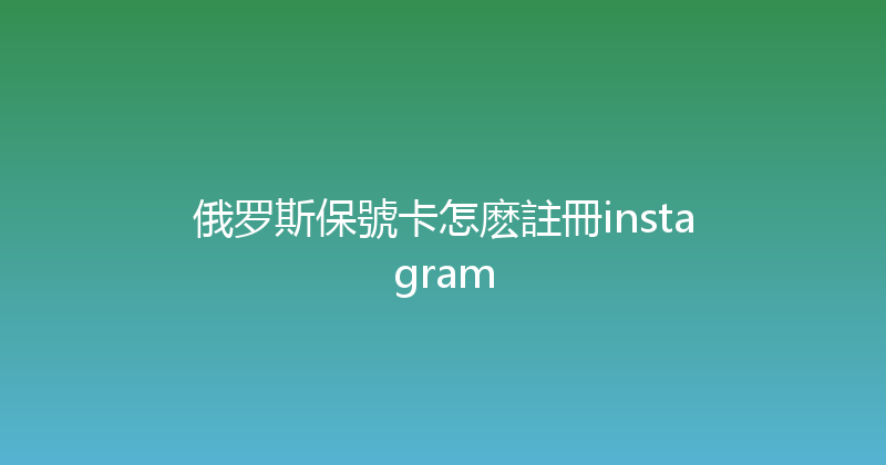 俄罗斯保號卡怎麽註冊instagram 