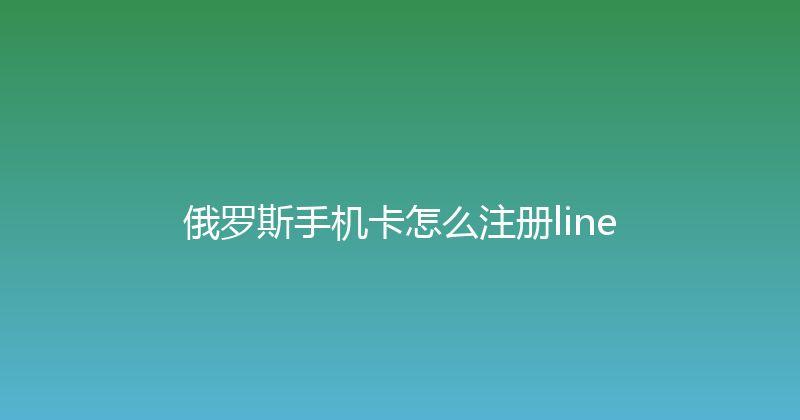 俄罗斯手机卡怎么注册line 