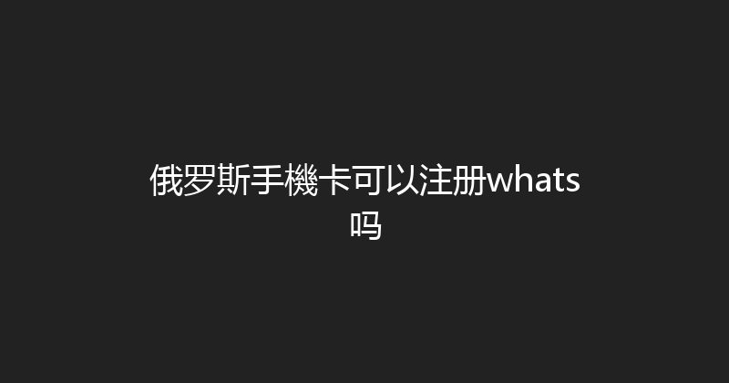 俄罗斯手機卡可以注册whats吗 