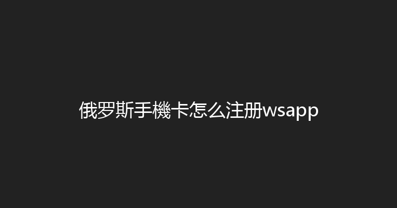 俄罗斯手機卡怎么注册wsapp 
