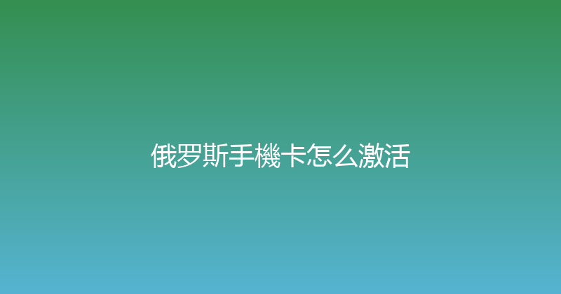 俄罗斯手機卡怎么激活 