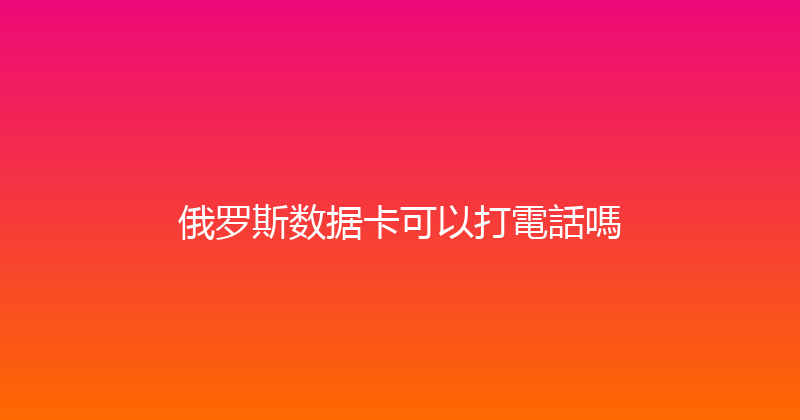 俄罗斯数据卡可以打電話嗎 