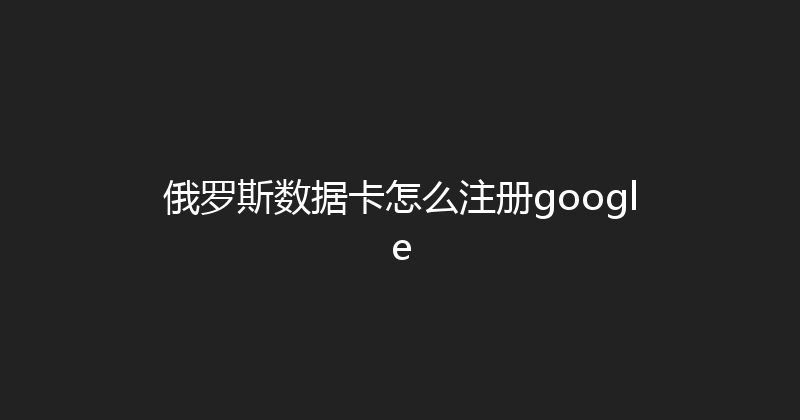 俄罗斯数据卡怎么注册google 
