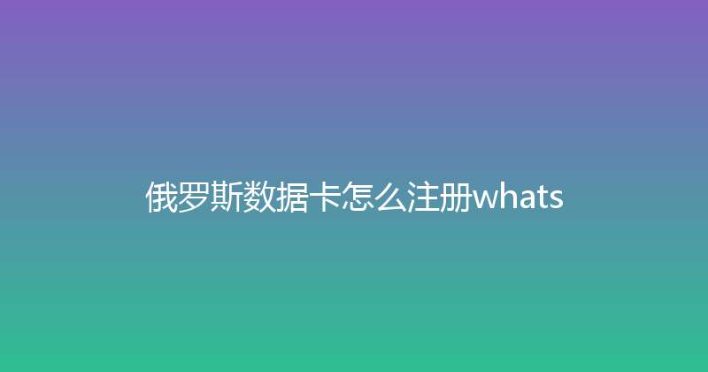 俄罗斯数据卡怎么注册whats 