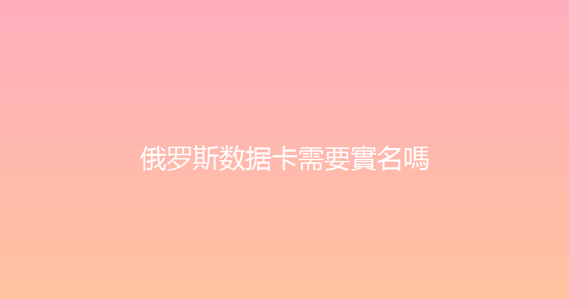 俄罗斯数据卡需要實名嗎 