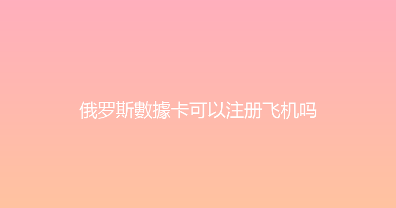 俄罗斯數據卡可以注册飞机吗 