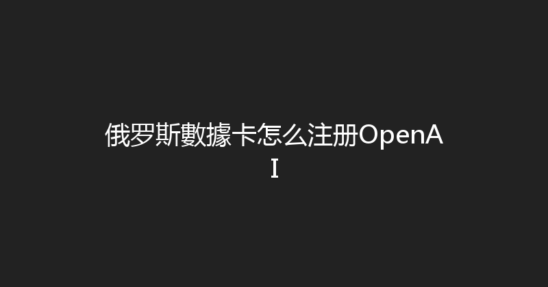 俄罗斯數據卡怎么注册OpenAI 