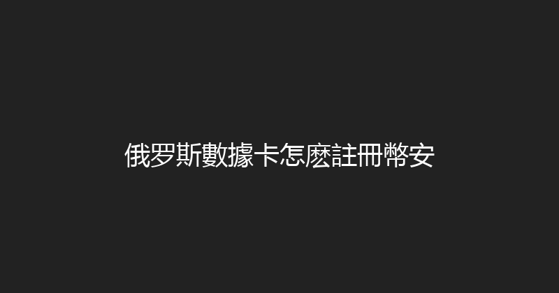 俄罗斯數據卡怎麽註冊幣安 