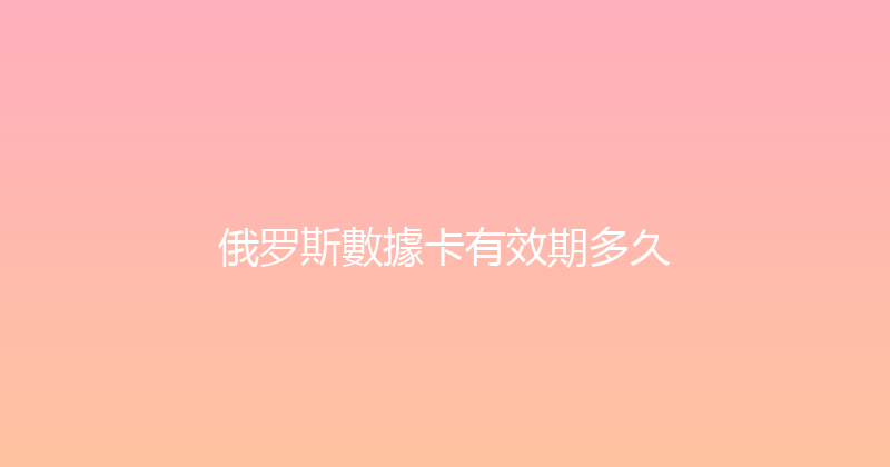 俄罗斯數據卡有效期多久 