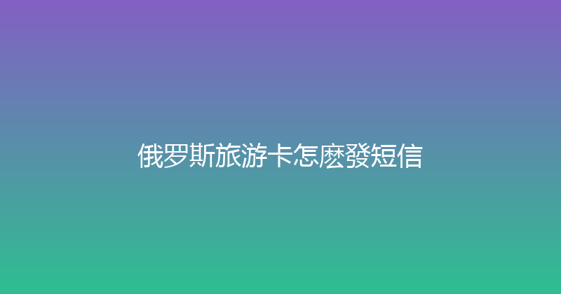 俄罗斯旅游卡怎麽發短信 