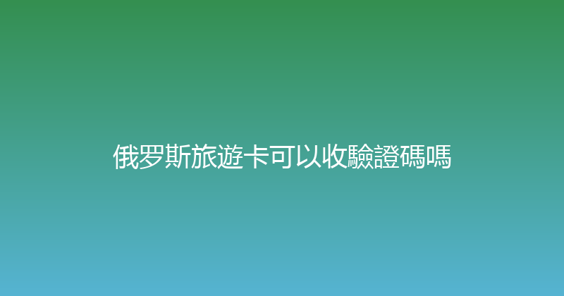 俄罗斯旅遊卡可以收驗證碼嗎 