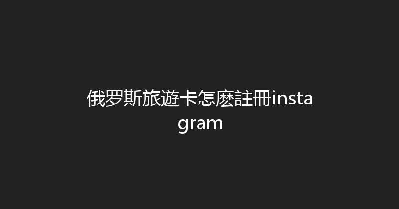 俄罗斯旅遊卡怎麽註冊instagram 