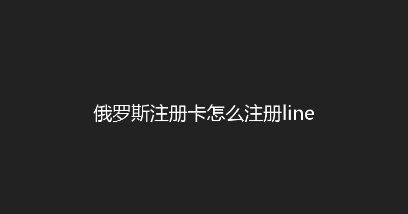 俄罗斯注册卡怎么注册line 