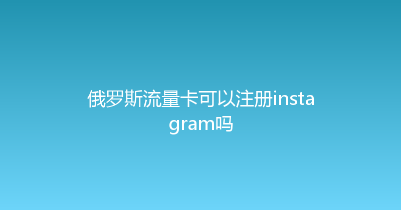 俄罗斯流量卡可以注册instagram吗 
