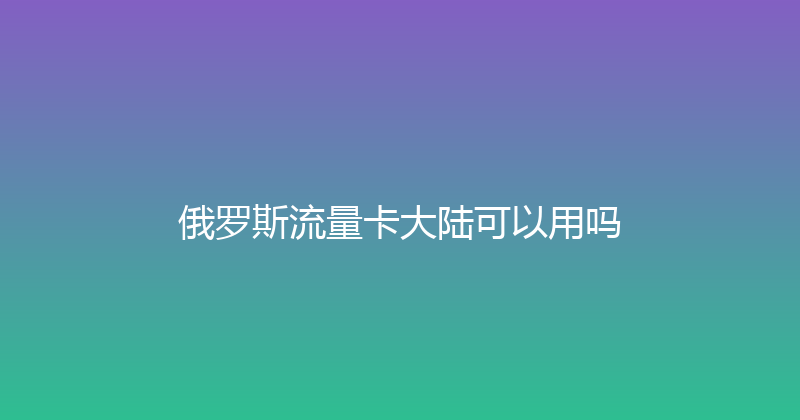 俄罗斯流量卡大陆可以用吗 