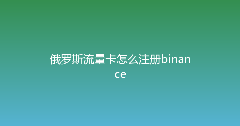 俄罗斯流量卡怎么注册binance 