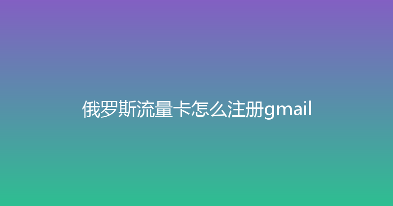 俄罗斯流量卡怎么注册gmail 