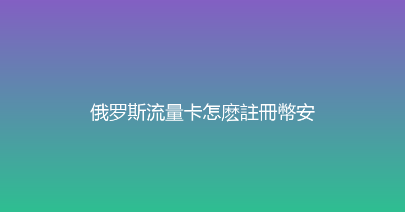 俄罗斯流量卡怎麽註冊幣安 