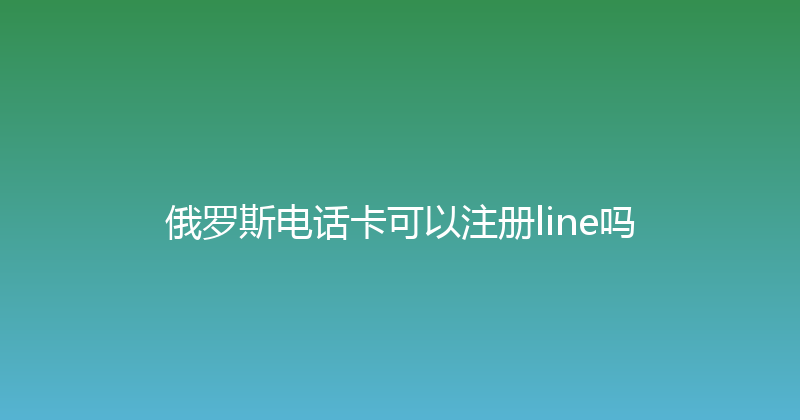 俄罗斯电话卡可以注册line吗 