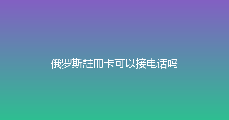 俄罗斯註冊卡可以接电话吗 