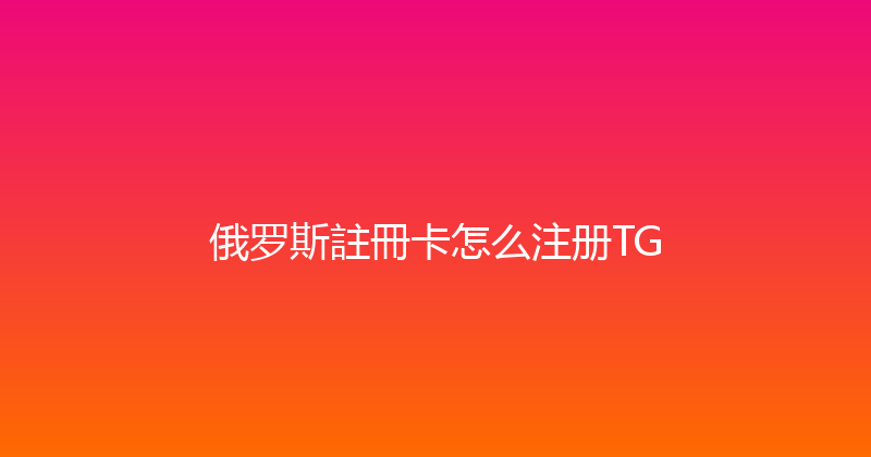 俄罗斯註冊卡怎么注册TG 