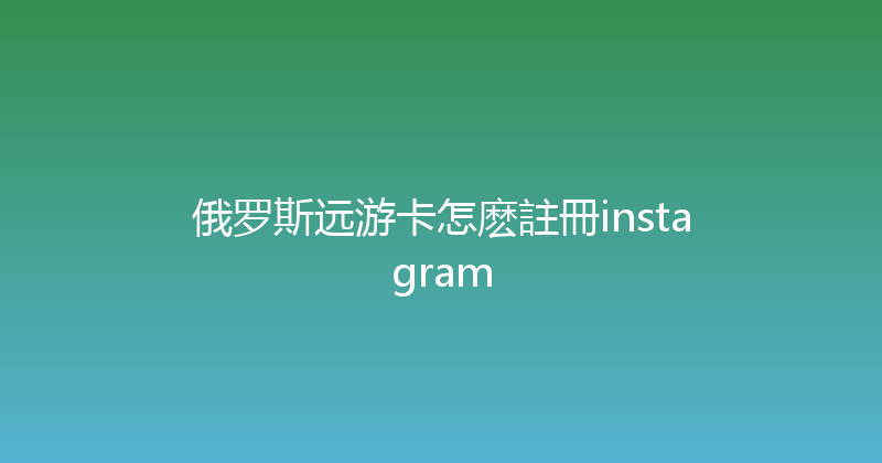 俄罗斯远游卡怎麽註冊instagram 