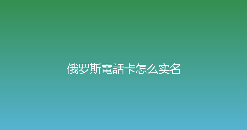 俄罗斯電話卡怎么实名 