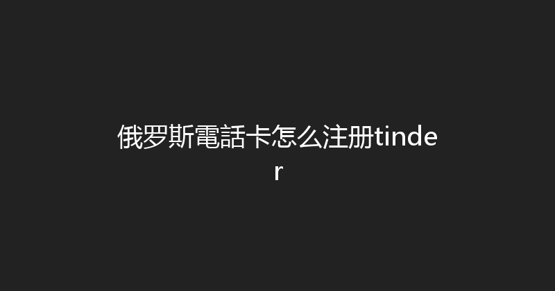 俄罗斯電話卡怎么注册tinder 