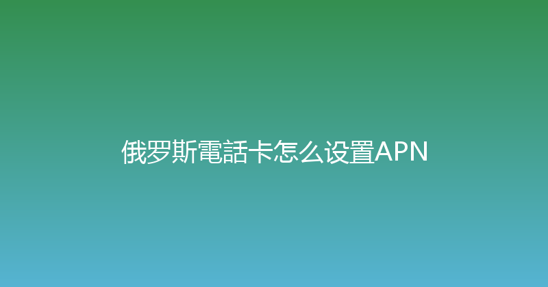 俄罗斯電話卡怎么设置APN 