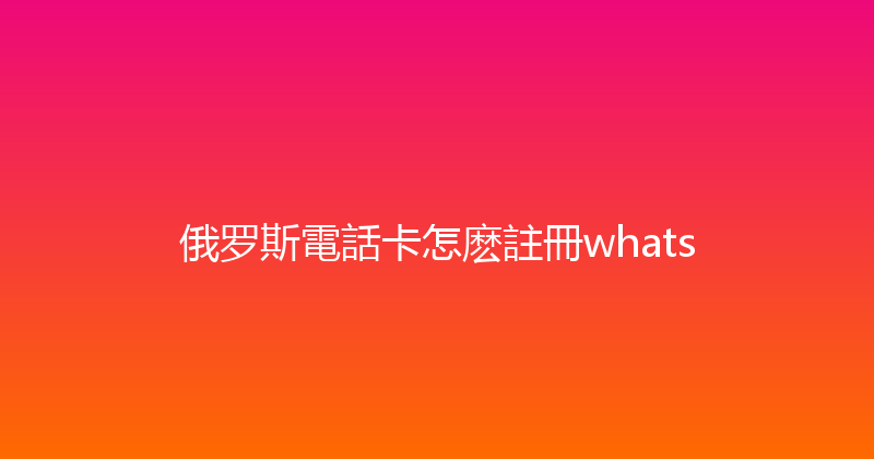 俄罗斯電話卡怎麽註冊whats 