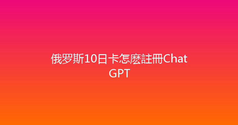 俄罗斯10日卡怎麽註冊ChatGPT 