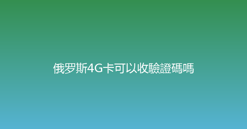 俄罗斯4G卡可以收驗證碼嗎 