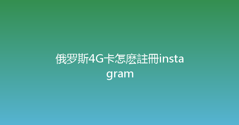 俄罗斯4G卡怎麽註冊instagram 
