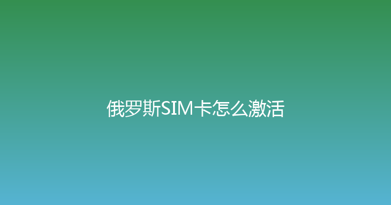 俄罗斯SIM卡怎么激活 